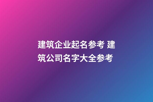 建筑企业起名参考 建筑公司名字大全参考-第1张-公司起名-玄机派